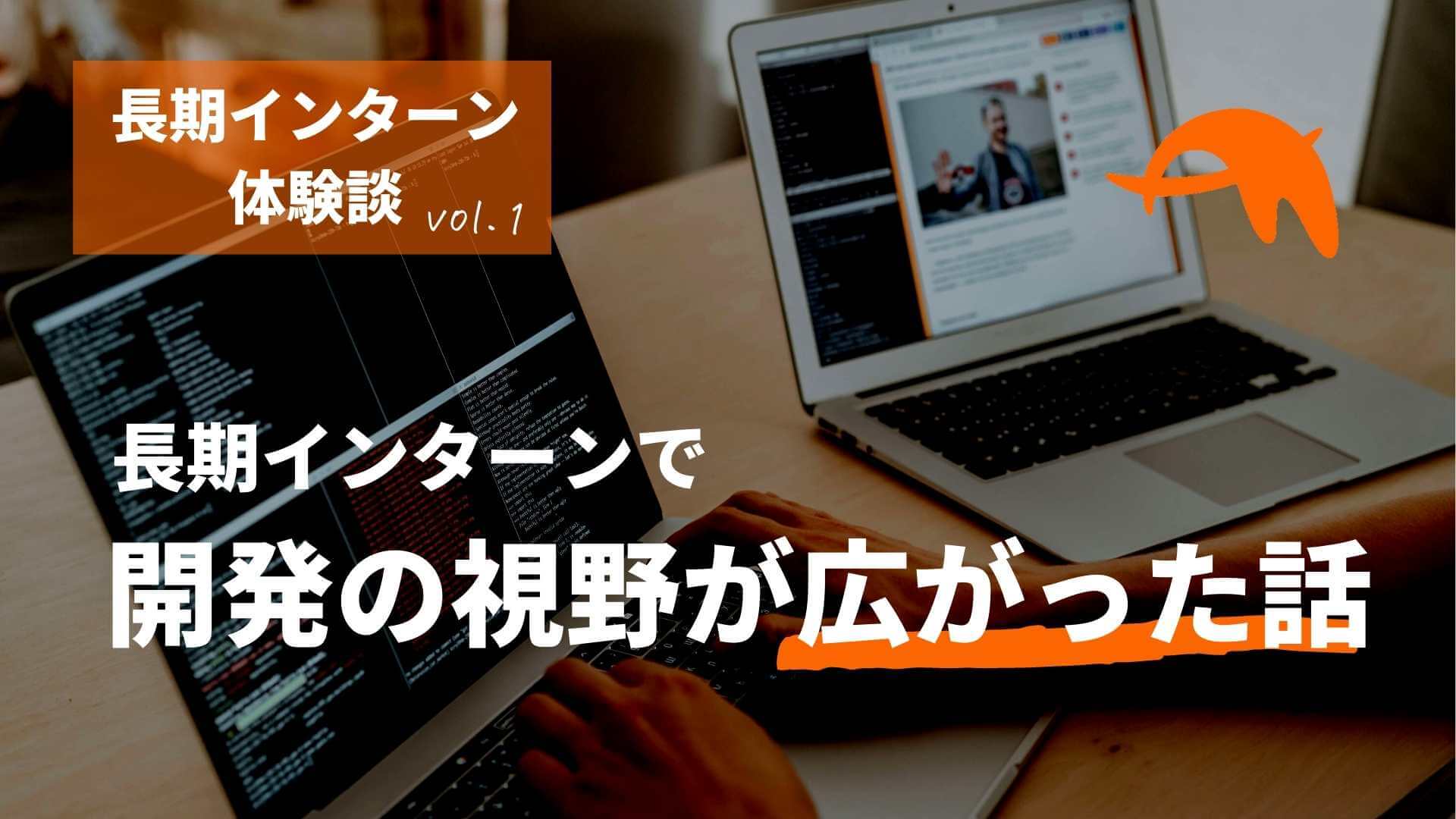 長期インターンを経験して、開発の視野が大きく広がった話